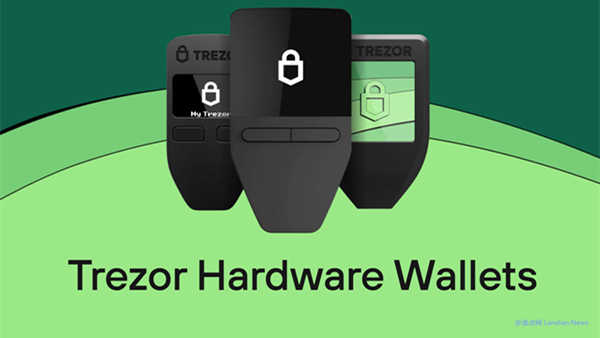 知名硬件钱包Trezor泄露6.6万名用户数据 但钱包不受影响 用户需提防钓鱼