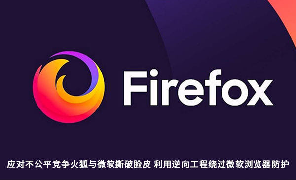 因微软不公平限制火狐开始技术对抗 现已支持绕过防护设置默认浏览器